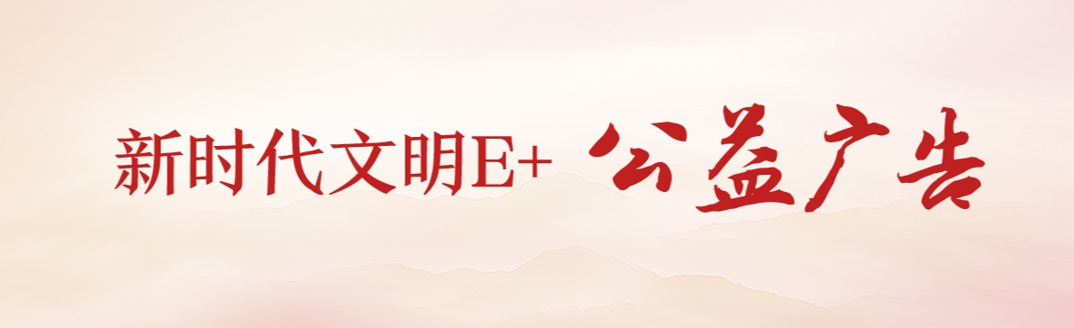 “新时代文明E+”公益广告​